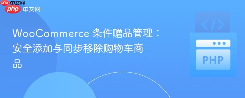 WooCommerce 条件赠品管理：安全添加与同步移除购物车商品
