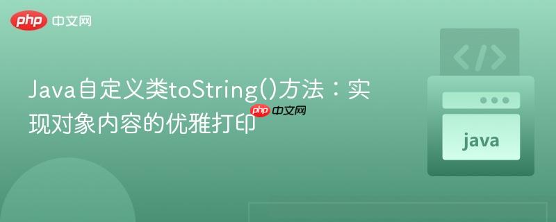 Java自定义类toString()方法:实现对象内容的优雅打印