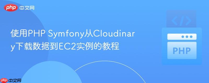 使用PHP Symfony从Cloudinary下载数据到EC2实例的教程