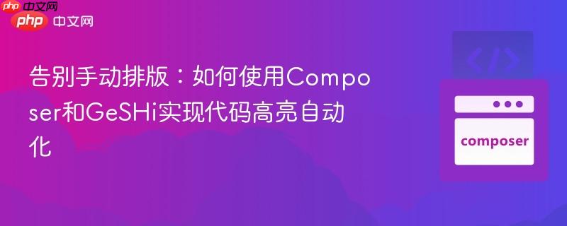 告别手动排版:如何使用Composer和GeSHi实现代码高亮自动化 告别手动排版:如何使用Composer和GeSHi实现代码高亮自动化