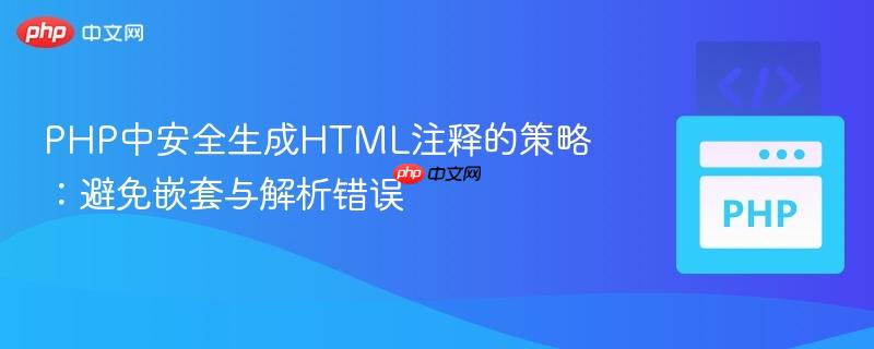 PHP中安全生成HTML注释的策略：避免嵌套与解析错误
