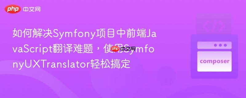 如何解决Symfony项目中前端JavaScript翻译难题,使用SymfonyUXTranslator轻松搞定 如何解决Symfony项目中前端JavaScript翻译难题,使用SymfonyUXTranslator轻松搞定