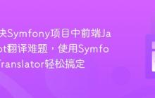 如何解决Symfony项目中前端JavaScript翻译难题,使用SymfonyUXTranslator轻松搞定