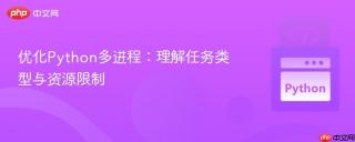 优化python多进程：理解任务类型与资源限制