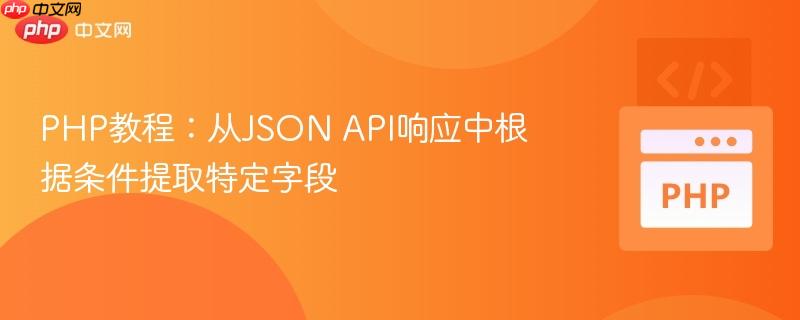 PHP教程:从JSON API响应中根据条件提取特定字段