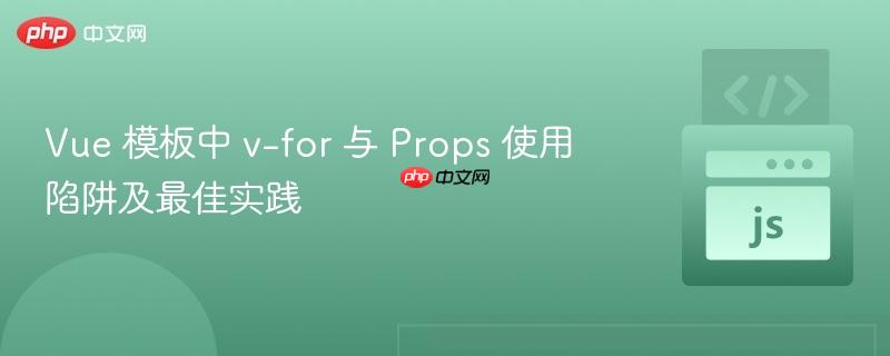 Vue 模板中 v-for 与 Props 使用陷阱及最佳实践