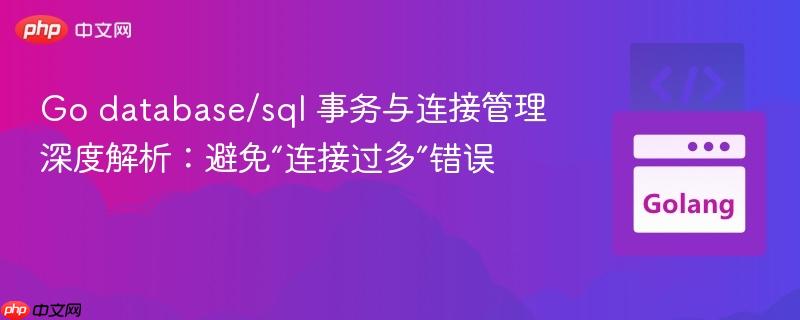 Go database/sql 事务与连接管理深度解析:避免“连接过多”错误