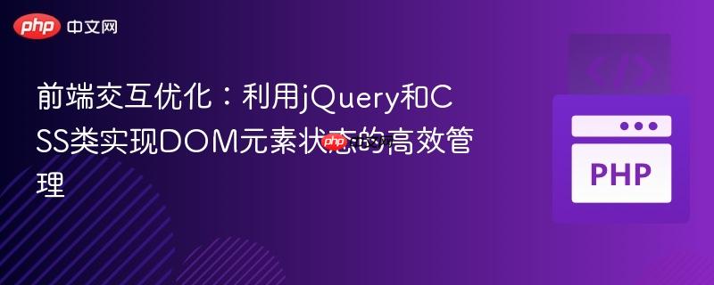 前端交互优化:利用jQuery和CSS类实现DOM元素状态的高效管理