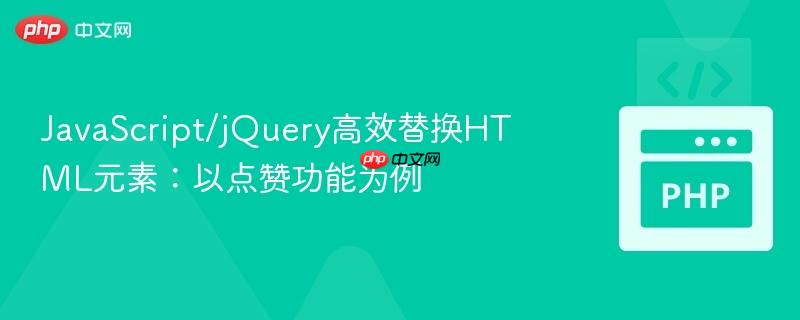 JavaScript/jQuery高效替换HTML元素:以点赞功能为例
