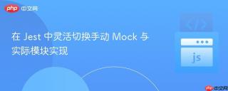 在 Jest 中灵活切换手动 Mock 与实际模块实现