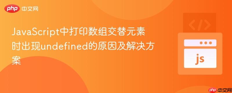 JavaScript中打印数组交替元素时出现undefined的原因及解决方案