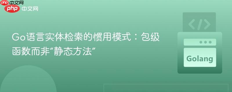 Go语言实体检索的惯用模式:包级函数而非“静态方法”