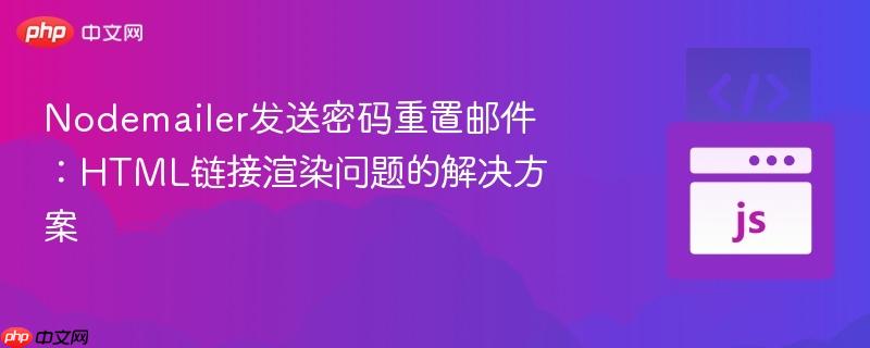 Nodemailer发送密码重置邮件:HTML链接渲染问题的解决方案 Nodemailer发送密码重置邮件:HTML链接渲染问题的解决方案