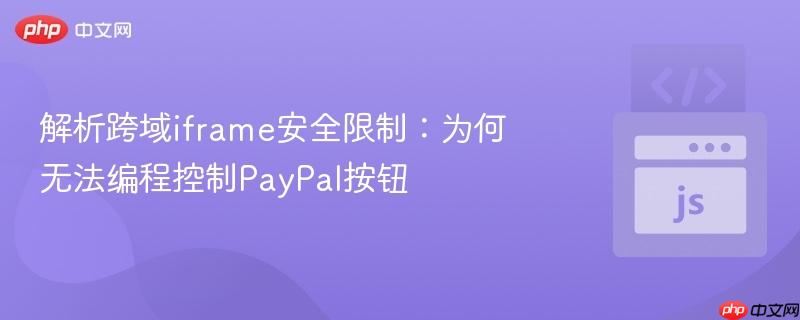 解析跨域iframe安全限制：为何无法编程控制PayPal按钮