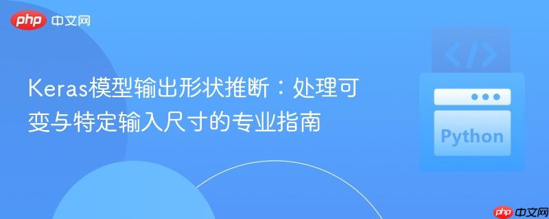 Keras模型输出形状推断:处理可变与特定输入尺寸的专业指南