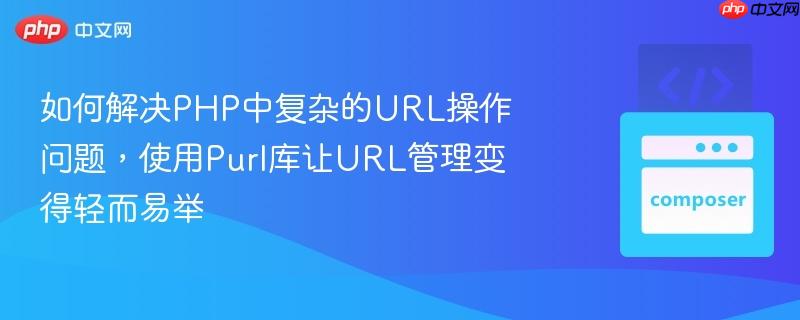 如何解决php中复杂的url操作问题,使用purl库让url管理变得轻而易举