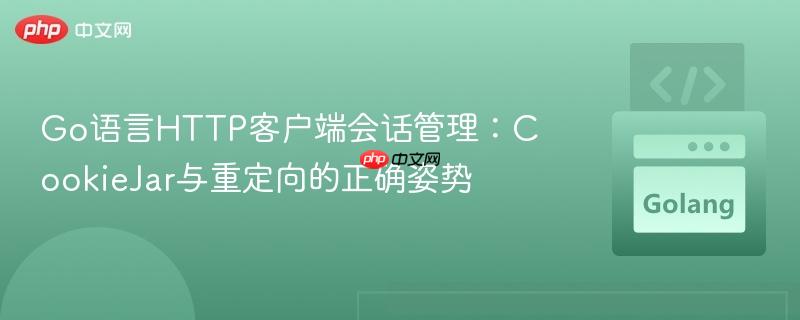 Go语言HTTP客户端会话管理：CookieJar与重定向的正确姿势