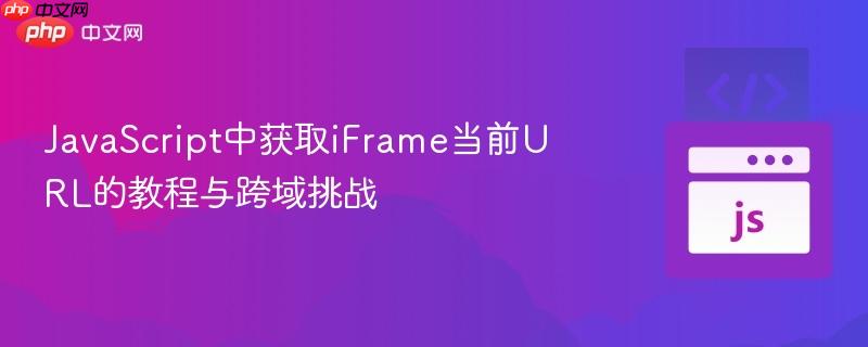 JavaScript中获取iFrame当前URL的教程与跨域挑战