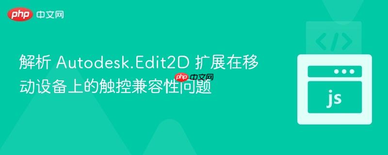 解析 Autodesk.Edit2D 扩展在移动设备上的触控兼容性问题