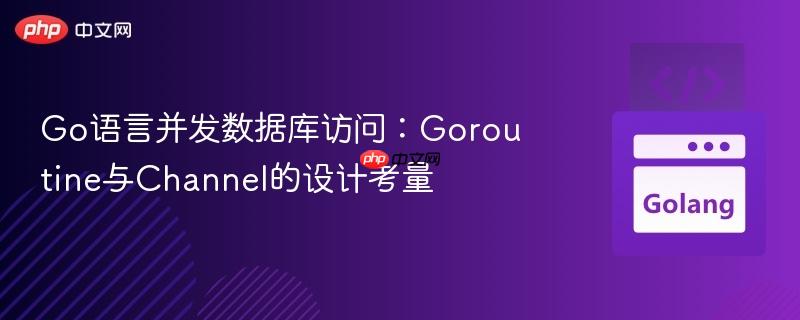 Go语言并发数据库访问:Goroutine与Channel的设计考量