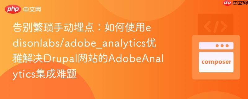 告别繁琐手动埋点:如何使用edisonlabs/adobe_analytics优雅解决drupal网站的adobeanalytics集成难题