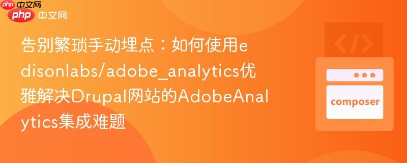 告别繁琐手动埋点:如何使用edisonlabs/adobe_analytics优雅解决Drupal网站的AdobeAnalytics集成难题