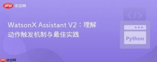 watsonx assistant v2：理解动作触发机制与最佳实践