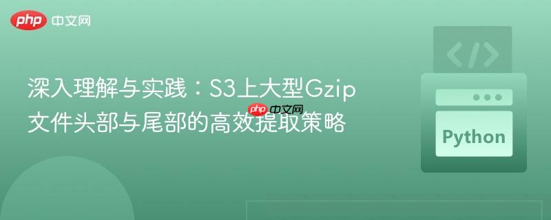 深入理解与实践:S3上大型Gzip文件头部与尾部的高效提取策略
