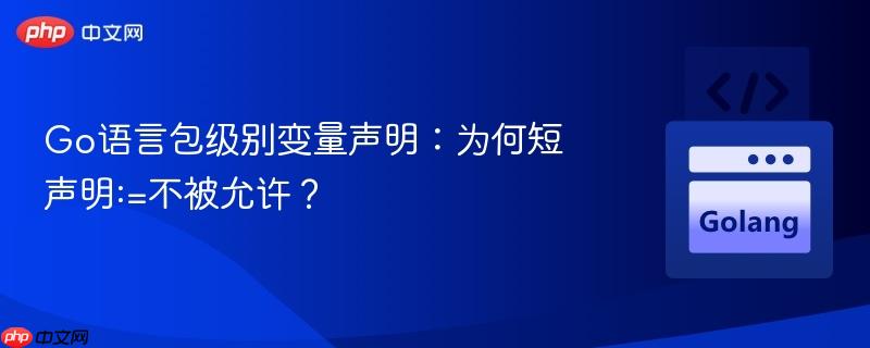 Go语言包级别变量声明:为何短声明:=不被允许?