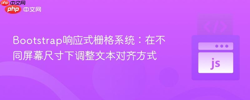 bootstrap响应式栅格系统:在不同屏幕尺寸下调整文本对齐方式
