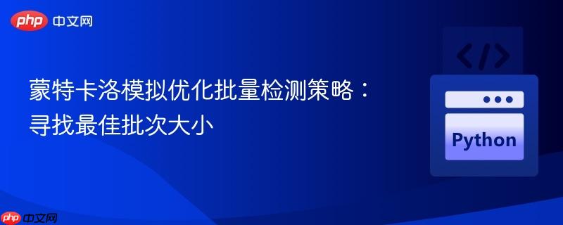 蒙特卡洛模拟优化批量检测策略:寻找最佳批次大小
