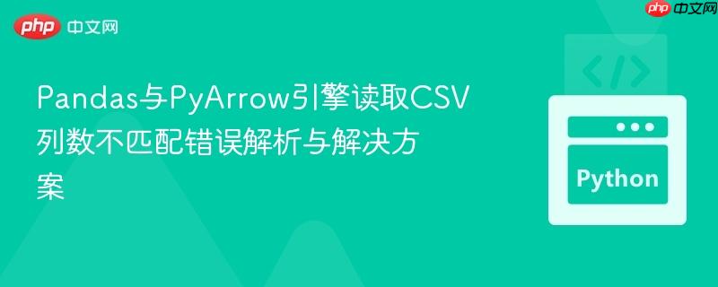 Pandas与PyArrow引擎读取CSV列数不匹配错误解析与解决方案 Pandas与PyArrow引擎读取CSV列数不匹配错误解析与解决方案