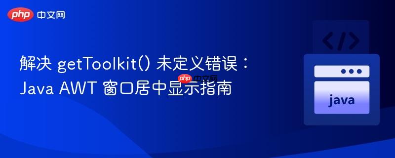 解决 getToolkit() 未定义错误:Java AWT 窗口居中显示指南