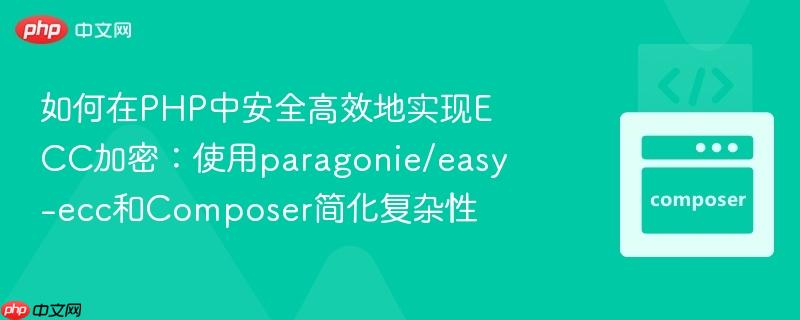 如何在PHP中安全高效地实现ECC加密：使用paragonie/easy-ecc和Composer简化复杂性