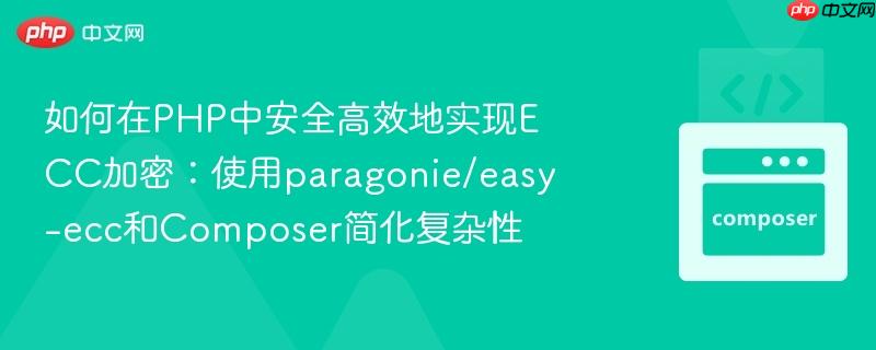 如何在php中安全高效地实现ecc加密:使用paragonie/easy-ecc和composer简化复杂性