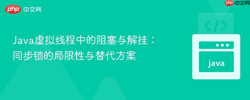 Java虚拟线程中的阻塞与解挂:同步锁的局限性与替代方案