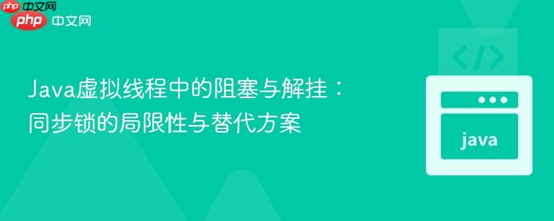 Java虚拟线程中的阻塞与解挂:同步锁的局限性与替代方案