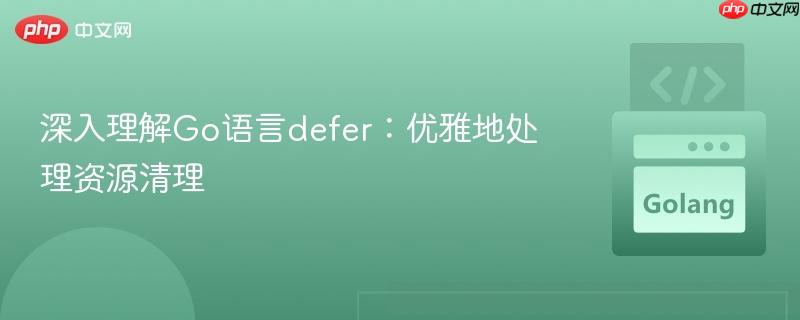 深入理解Go语言defer:优雅地处理资源清理