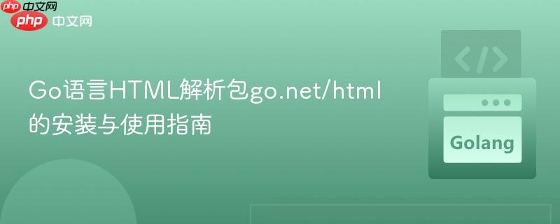 Go语言HTML解析包go.net/html的安装与使用指南