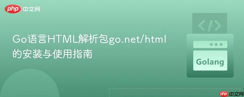 Go语言HTML解析包go.net/html的安装与使用指南