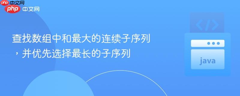 查找数组中和最大的连续子序列,并优先选择最长的子序列