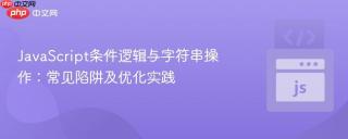 JavaScript条件逻辑与字符串操作：常见陷阱及优化实践