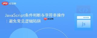 JavaScript条件判断与字符串操作：避免常见逻辑陷阱