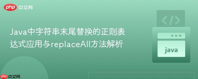 Java中字符串末尾替换的正则表达式应用与replaceAll方法解析