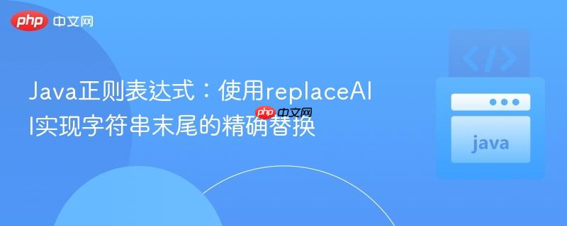 Java正则表达式:使用replaceAll实现字符串末尾的精确替换