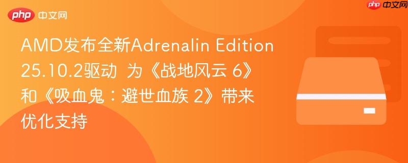 amd发布全新adrenalin edition 25.10.2驱动  为《战地风云 6》和《吸血鬼:避世血族 2》带来优化支持