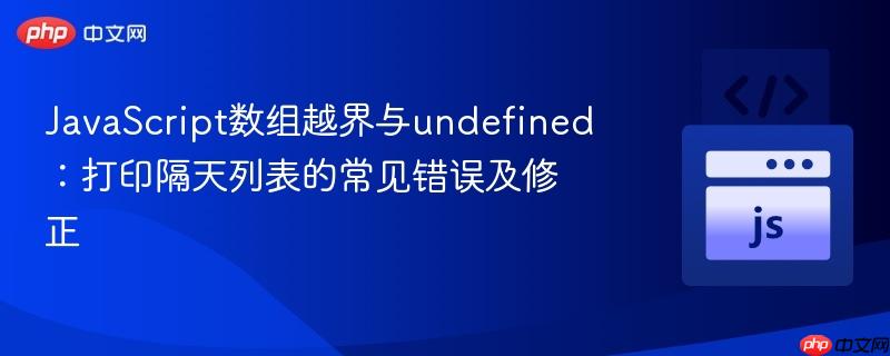 JavaScript数组越界与undefined：打印隔天列表的常见错误及修正
