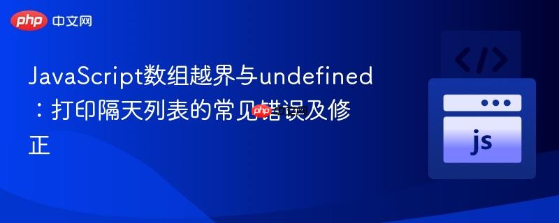JavaScript数组越界与undefined：打印隔天列表的常见错误及修正
