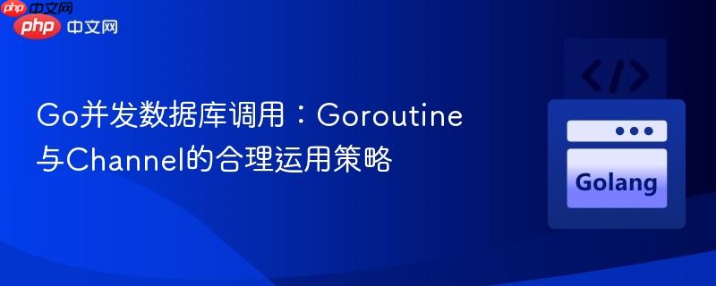 Go并发数据库调用:Goroutine与Channel的合理运用策略
