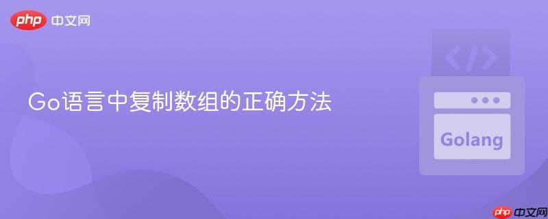go语言中复制数组的正确方法
